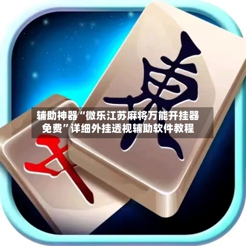 辅助神器“微乐江苏麻将万能开挂器免费”详细外挂透视辅助软件教程