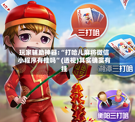 玩家辅助神器:“打哈儿麻将微信小程序有挂吗”(透视)其实确实有挂