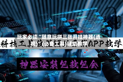 玩家必读“随意玩拼三张开挂神器(透视)”(必备工具)辅助教学