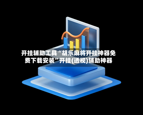 开挂辅助工具“胡乐麻将开挂神器免费下载安装”开挂(透视)辅助神器-第3张图片