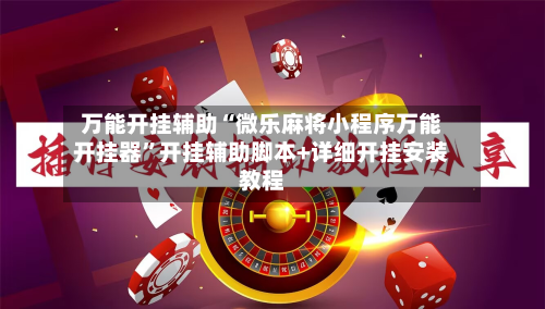 万能开挂辅助“微乐麻将小程序万能开挂器”开挂辅助脚本+详细开挂安装教程-第2张图片