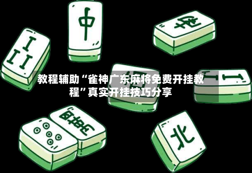 教程辅助“雀神广东麻将免费开挂教程”真实开挂技巧分享