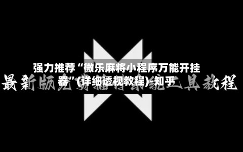 强力推荐“微乐麻将小程序万能开挂器	”(详细透视教程)-知乎-第2张图片