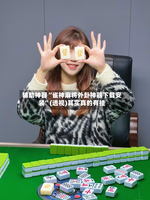 辅助神器“雀神麻将外卦神器下载安装”(透视)其实真的有挂-第2张图片