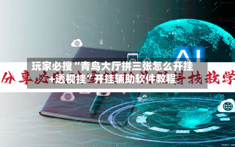 玩家必搜“青鸟大厅拼三张怎么开挂+透视挂”开挂辅助软件教程