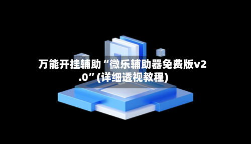 万能开挂辅助“微乐辅助器免费版v2.0”(详细透视教程)-第2张图片