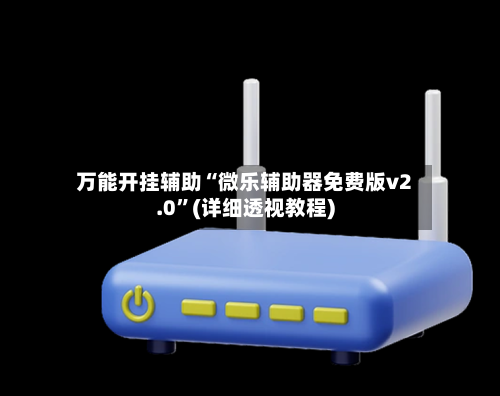 万能开挂辅助“微乐辅助器免费版v2.0”(详细透视教程)
