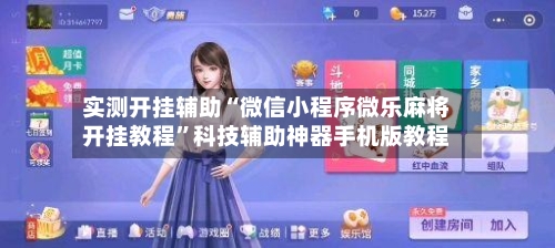 实测开挂辅助“微信小程序微乐麻将开挂教程”科技辅助神器手机版教程
