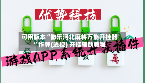 可用版本“微乐河北麻将万能开挂器”作弊(透视) 开挂辅助教程
