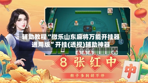辅助教程“微乐山东麻将万能开挂器通用版”开挂(透视)辅助神器