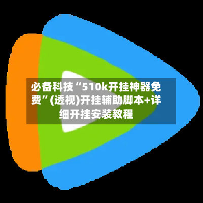 必备科技“510k开挂神器免费”(透视)开挂辅助脚本+详细开挂安装教程
