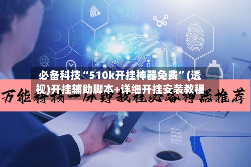 必备科技“510k开挂神器免费	”(透视)开挂辅助脚本+详细开挂安装教程-第3张图片