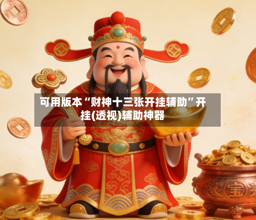 可用版本“财神十三张开挂辅助	”开挂(透视)辅助神器-第2张图片