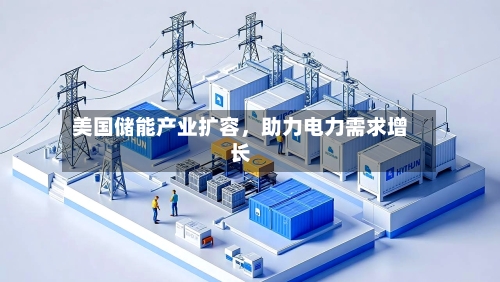 美国储能产业扩容，助力电力需求增长