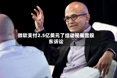 微软支付2.5亿美元了结动视暴雪股东诉讼