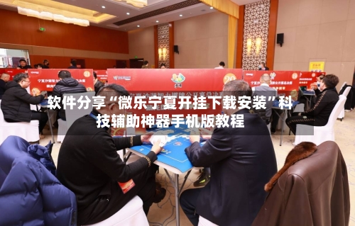 软件分享“微乐宁夏开挂下载安装”科技辅助神器手机版教程