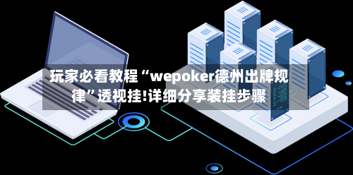 玩家必看教程“wepoker德州出牌规律”透视挂!详细分享装挂步骤