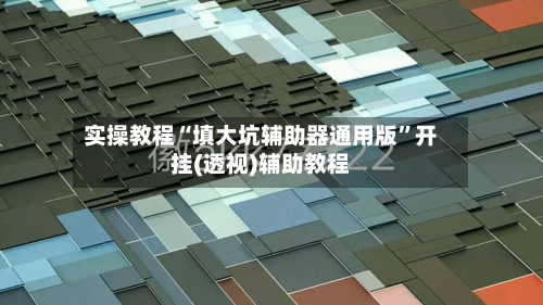实操教程“填大坑辅助器通用版”开挂(透视)辅助教程