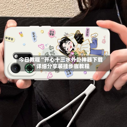今日教程“开心十三水外卦神器下载”详细分享装挂步骤教程