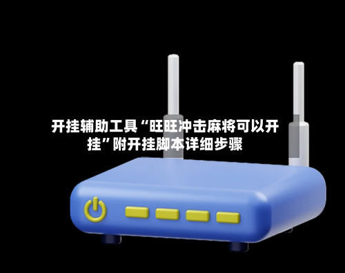 开挂辅助工具“旺旺冲击麻将可以开挂”附开挂脚本详细步骤