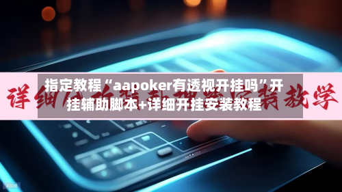 指定教程“aapoker有透视开挂吗”开挂辅助脚本+详细开挂安装教程