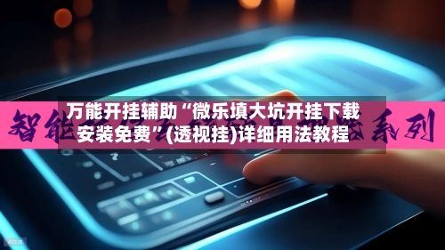 万能开挂辅助“微乐填大坑开挂下载安装免费”(透视挂)详细用法教程