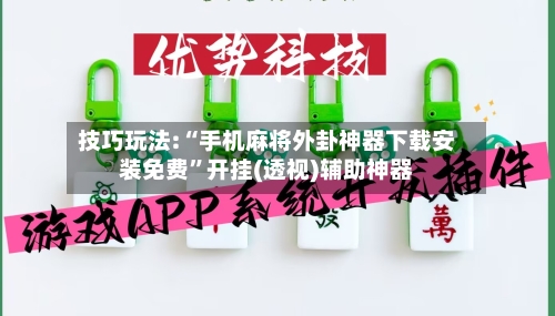 技巧玩法:“手机麻将外卦神器下载安装免费”开挂(透视)辅助神器-第2张图片
