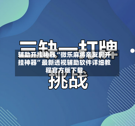 辅助开挂神器“微乐麻将亲友房开挂神器”最新透视辅助软件详细教程官方版下载