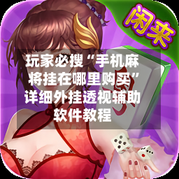 玩家必搜“手机麻将挂在哪里购买”详细外挂透视辅助软件教程