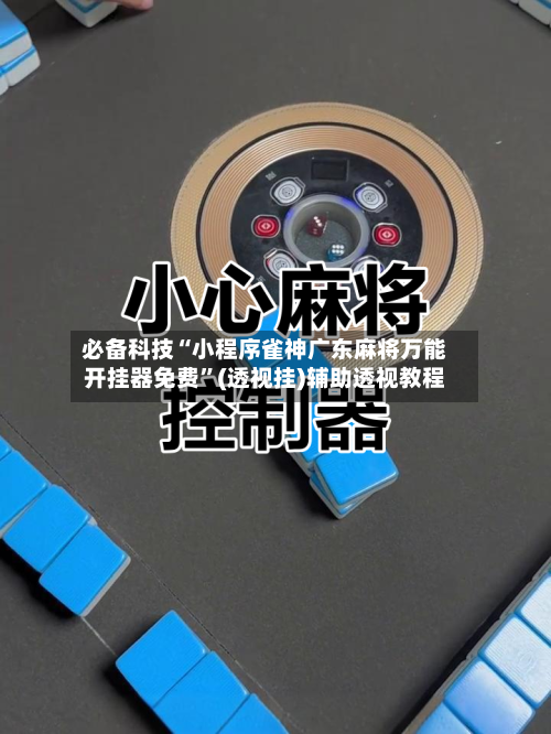必备科技“小程序雀神广东麻将万能开挂器免费	”(透视挂)辅助透视教程-第2张图片
