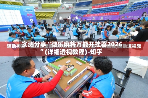 实测分享“微乐麻将万能开挂器2026”(详细透视教程)-知乎-第2张图片