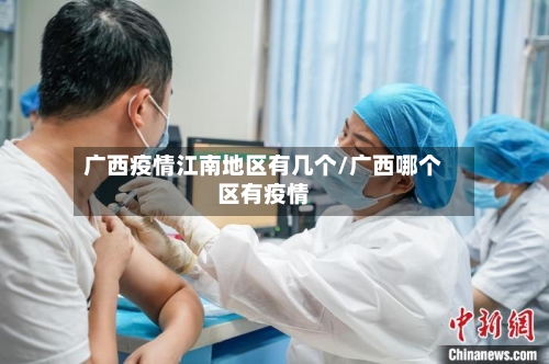 广西疫情江南地区有几个/广西哪个区有疫情-第2张图片