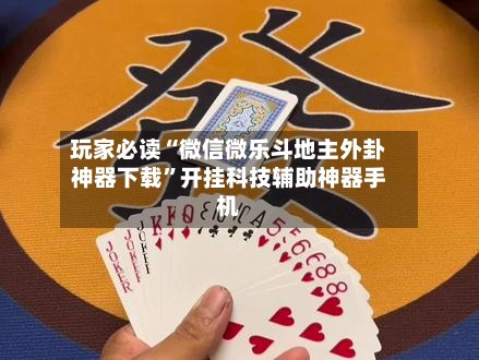 玩家必读“微信微乐斗地主外卦神器下载	”开挂科技辅助神器手机-第2张图片