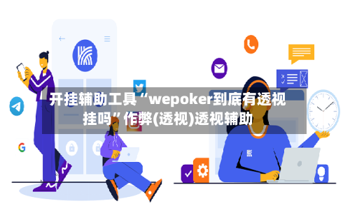 开挂辅助工具“wepoker到底有透视挂吗	”作弊(透视)透视辅助-第2张图片