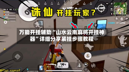 万能开挂辅助“山水云南麻将开挂神器”详细分享装挂步骤教程