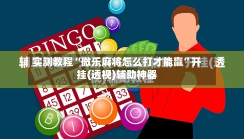 实测教程“微乐麻将怎么打才能赢	”开挂(透视)辅助神器-第2张图片