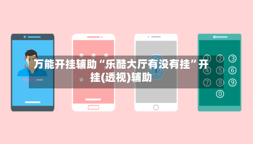 万能开挂辅助“乐酷大厅有没有挂”开挂(透视)辅助