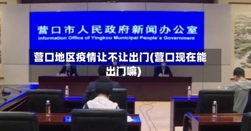 营口地区疫情让不让出门(营口现在能出门嘛)