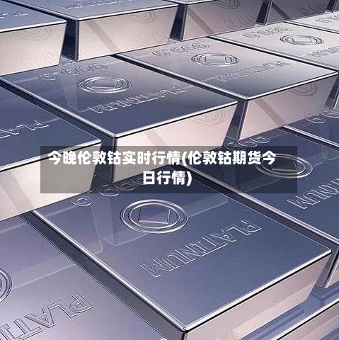 今晚伦敦钴实时行情(伦敦钴期货今日行情)