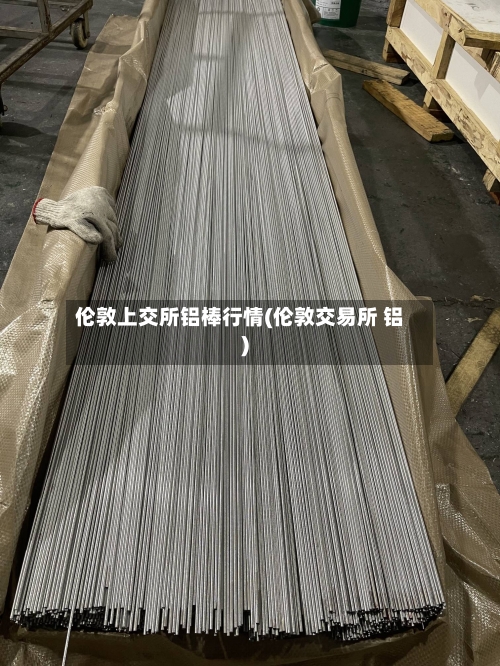 伦敦上交所铝棒行情(伦敦交易所 铝)-第3张图片