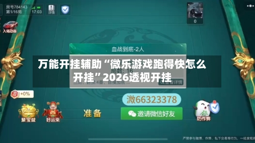 万能开挂辅助“微乐游戏跑得快怎么开挂”2026透视开挂