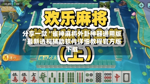 分享一款“雀神麻将外卦神器通用版”最新透视辅助软件详细教程官方版下载-第2张图片
