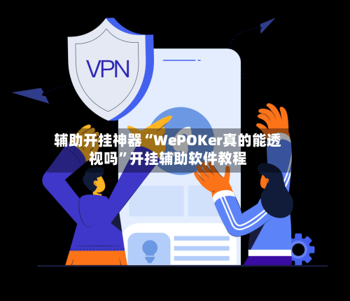 辅助开挂神器“WePOKer真的能透视吗”开挂辅助软件教程