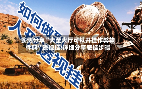 实测分享“大圣大厅可以开挂作弊软件吗	”透视挂!详细分享装挂步骤-第2张图片