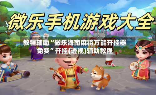 教程辅助“微乐海南麻将万能开挂器免费”开挂(透视)辅助教程-第2张图片
