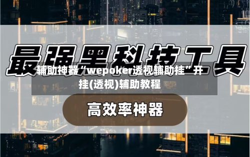 辅助神器“wepoker透视辅助挂”开挂(透视)辅助教程