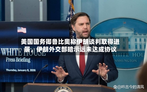 美国国务卿鲁比奥称伊朗谈判取得进展，伊朗外交部暗示远未达成协议-第3张图片