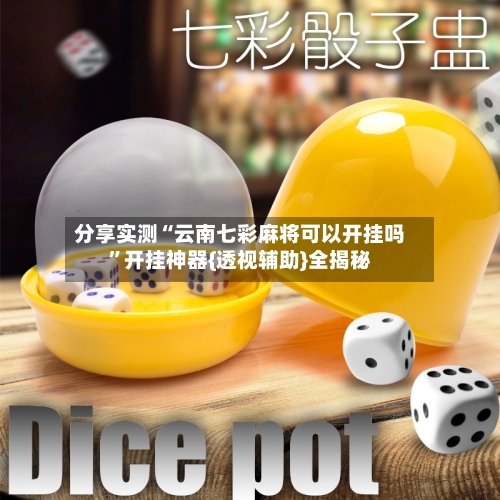 分享实测“云南七彩麻将可以开挂吗	”开挂神器{透视辅助}全揭秘-第2张图片