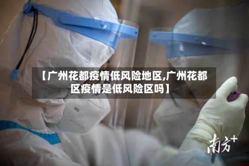 【广州花都疫情低风险地区,广州花都区疫情是低风险区吗】-第3张图片