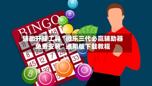 辅助开挂工具“微乐三代必赢辅助器免费安装”通用版下载教程